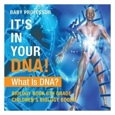 It's In Your DNA! What Is DNA? - Biology Book 6th Grade Children's Biology Books - Baby Professo