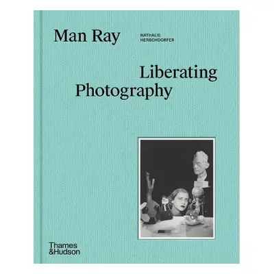 Man Ray: Liberating Photography - Herschdorfer, Nathalie