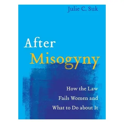 After Misogyny - Suk, Julie C.