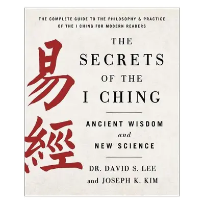 Secrets of the I Ching: Ancient Wisdom and New Science - Kim, Dr. David S. Lee and Joseph K.