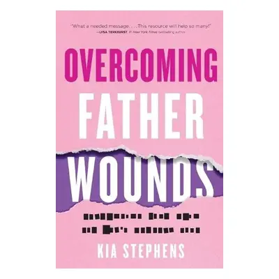 Overcoming Father Wounds – Exchanging Your Pain for God`s Perfect Love - Stephens, Kia