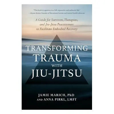 Transforming Trauma with Jiu-Jitsu - Marich, Jamie a Pirkl, Anna