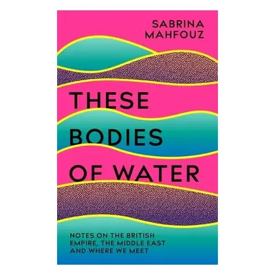 These Bodies of Water - Mahfouz, Sabrina