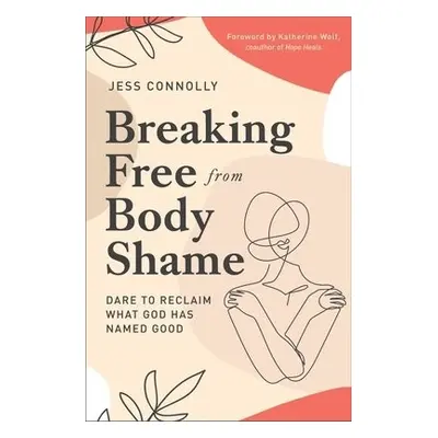 Breaking Free from Body Shame - Connolly, Jess