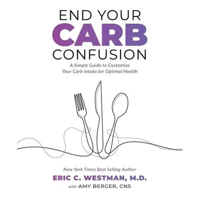 End Your Carb Confusion - Westman,, Eric C. a Berger, Amy