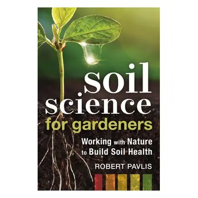 Soil Science for Gardeners - Pavlis, Robert