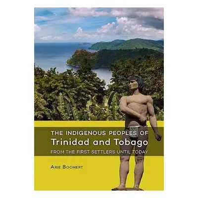 Indigenous Peoples of Trinidad and Tobago from the first settlers until today - Boomert, Arie