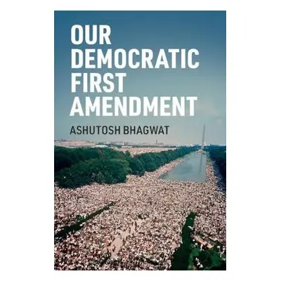 Our Democratic First Amendment - Bhagwat, Ashutosh