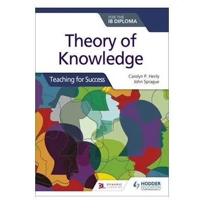 Theory of Knowledge for the IB Diploma: Teaching for Success - Henly, Carolyn P. a Sprague, John