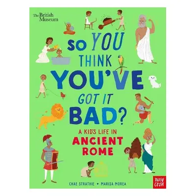 British Museum: So You Think You've Got It Bad? A Kid's Life in Ancient Rome - Strathie, Chae