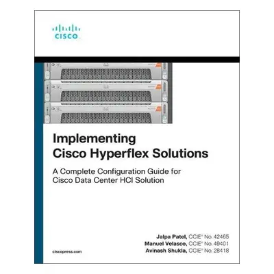 Implementing Cisco HyperFlex Solutions - Patel, Jalpa a Velasco, Manuel a Shukla, Avinash