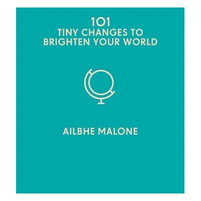 101 Tiny Changes to Brighten Your World - Malone, Ailbhe