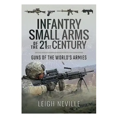 Infantry Small Arms of the 21st Century - Neville, Leigh