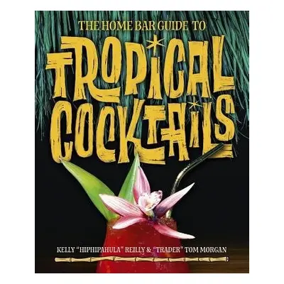 Home Bar Guide To Tropical Cocktails - Reilly, Kelly a Morgan, Tom