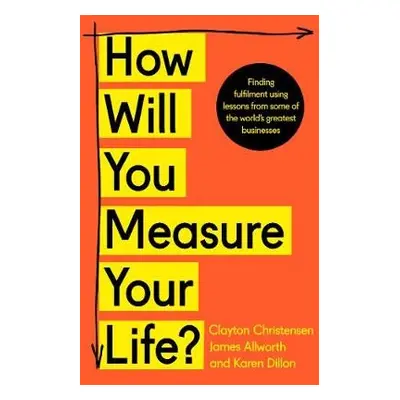 How Will You Measure Your Life? - Christensen, Clayton a Allworth, James a Dillon, Karen