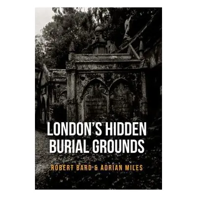 London's Hidden Burial Grounds - Bard, Robert a Miles, Adrian