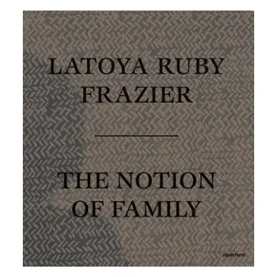 LaToya Ruby Frazier: The Notion of Family