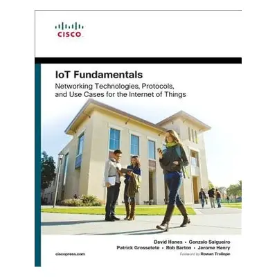 IoT Fundamentals - Hanes, David a Salgueiro, Gonzalo a Grossetete, Patrick a Barton, Robert a He