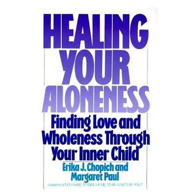 Healing Your Aloneness Finding Love and Wholeness Through Your Inner Chi ld - Chopich, Erika a P