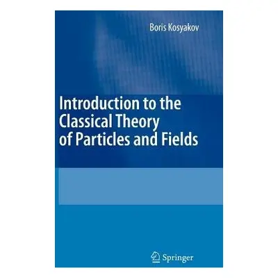 Introduction to the Classical Theory of Particles and Fields - Kosyakov, Boris