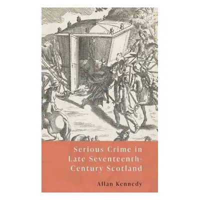 Serious Crime in Late-Seventeenth-Century Scotland - Kennedy, Lecturer in History Allan D (Unive