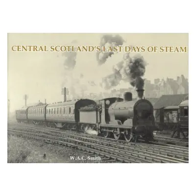 Central Scotland's Last Days of Steam - Smith, W. A. C.