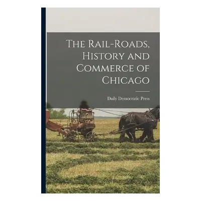 Rail-roads, History and Commerce of Chicago