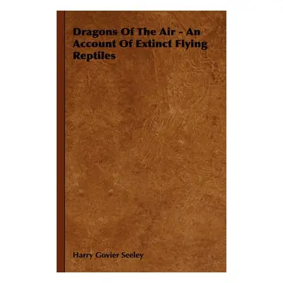 Dragons Of The Air - An Account Of Extinct Flying Reptiles - Seeley, Harry Govier