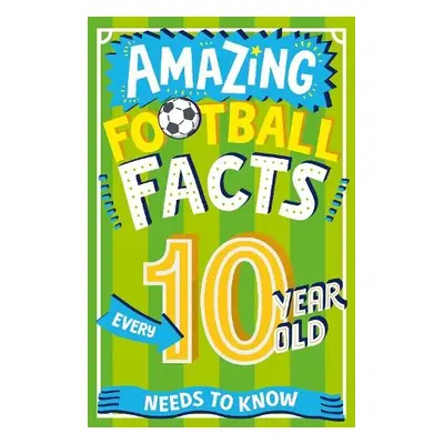 Amazing Football Facts Every 10 Year Old Needs to Know - Rowlands, Caroline