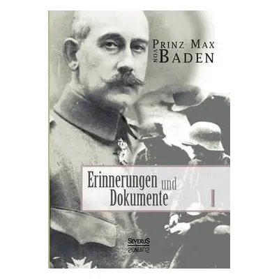 Erinnerungen und Dokumente 1 - Von Baden, Max