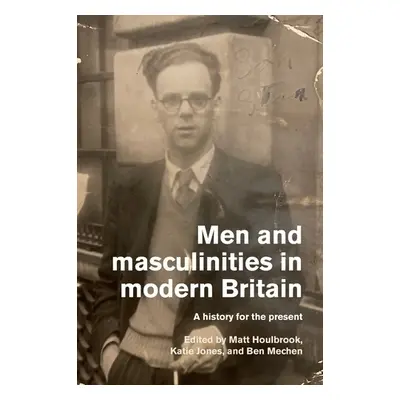 Men and Masculinities in Modern Britain