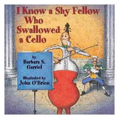 I Know a Shy Fellow Who Swallowed a Cello - Garriel, Barbara S.