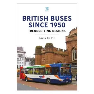 British Buses Since 1950: Trendsetting Designs - Booth, Gavin