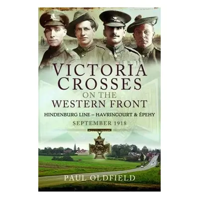 Victoria Crosses on the Western Front - Battles of the Hindenburg Line - Havrincourt and pehy -