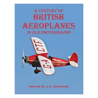 Century of British Aeroplanes in old photographs - Ord-Hume, Arthur W. J. G.