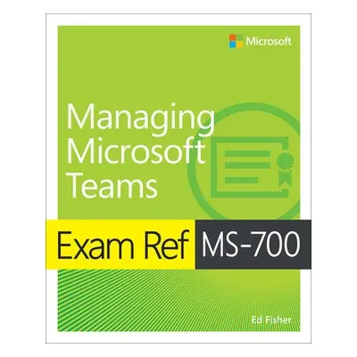 Exam Ref MS-700 Managing Microsoft Teams - Fisher, Ed