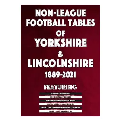 Non-League Football Tables of Yorkshire a Lincolnshire 1889-2021 - Blakeman, Mick