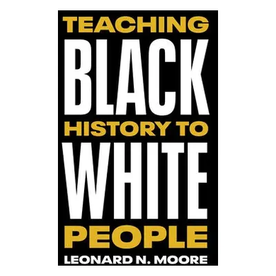 Teaching Black History to White People - Moore, Leonard N.