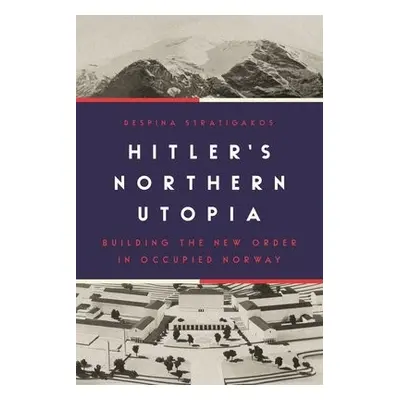 Hitler’s Northern Utopia - Stratigakos, Despina