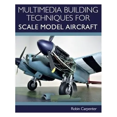 Multimedia Building Techniques for Scale Model Aircraft - Carpenter, Robin