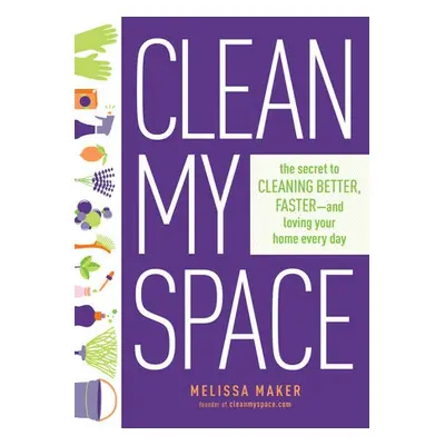 Clean My Space: The Secret to Cleaning Better, Faster - and Loving your Home Every Day - Maker, 