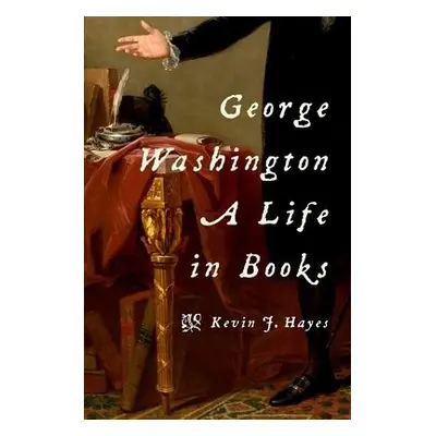 George Washington: A Life in Books - Hayes, Kevin J. (Emeritus Professor, Emeritus Professor, Un