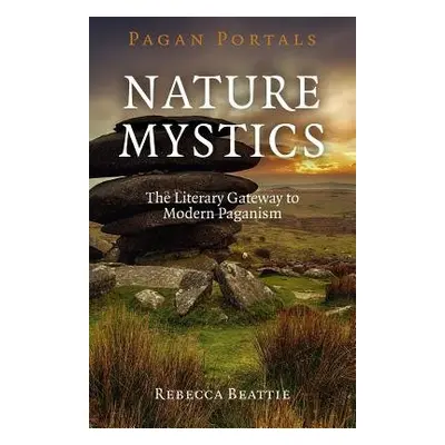 Pagan Portals – Nature Mystics – The Literary Gateway to Modern Paganism - Beattie, Rebecca