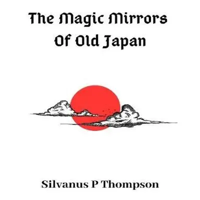 Magic Mirrors Of Old Japan - Thompson, Silvanus P