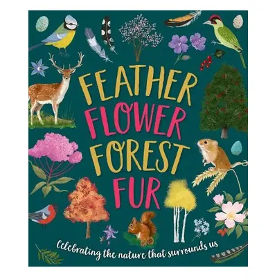 Feather, Flower, Forest, Fur - Walden, Sarah a Rowlands, Caroline