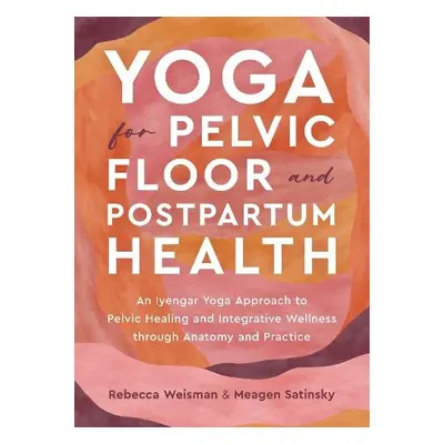 Yoga for Pelvic Floor and Postpartum Health - Weisman, Rebecca a Satinsky, Meagen