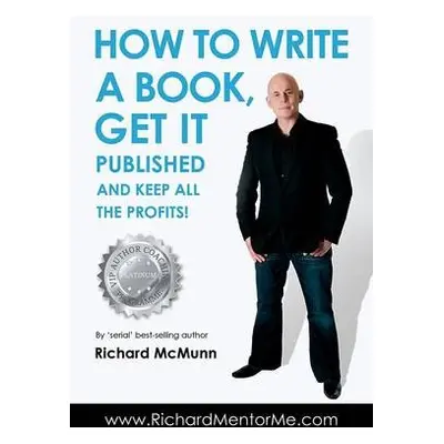 How to Write a Book, Get it Published and Keep All the Profits - McMunn, Richard