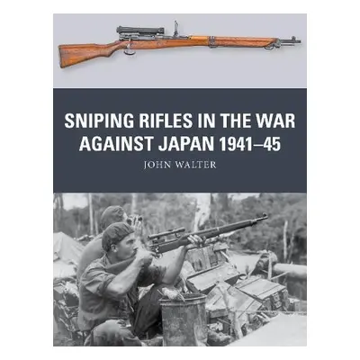 Sniping Rifles in the War Against Japan 1941–45 - Walter, John