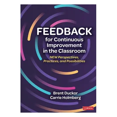 Feedback for Continuous Improvement in the Classroom - Duckor, Brent a Holmberg, Carrie L.