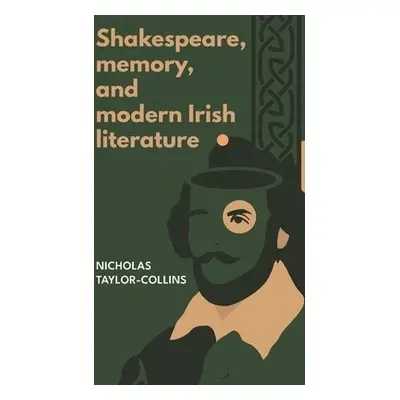 Shakespeare, Memory, and Modern Irish Literature - Taylor-Collins, Nicholas